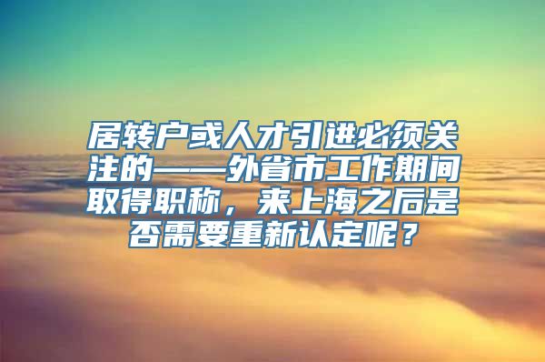 居转户或人才引进必须关注的——外省市工作期间取得职称，来上海之后是否需要重新认定呢？