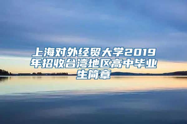 上海对外经贸大学2019年招收台湾地区高中毕业生简章