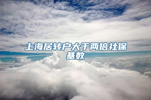 上海居转户大于两倍社保基数