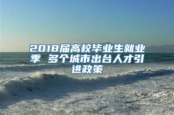 2018届高校毕业生就业季 多个城市出台人才引进政策