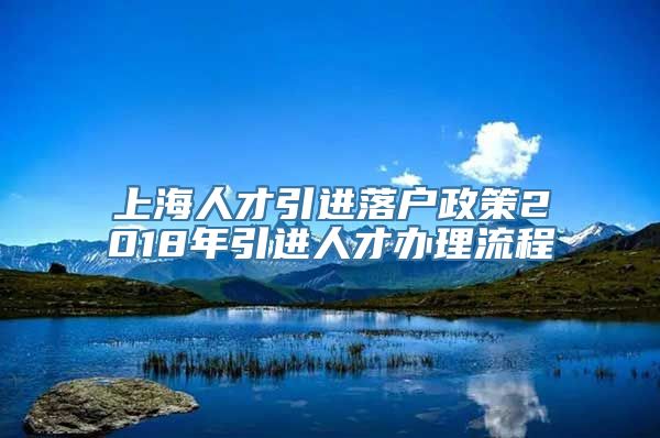 上海人才引进落户政策2018年引进人才办理流程