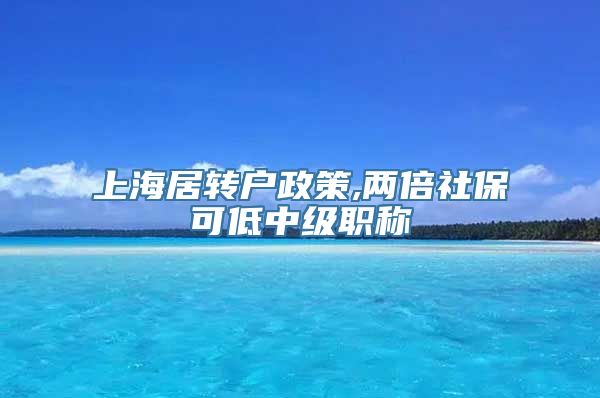 上海居转户政策,两倍社保可低中级职称