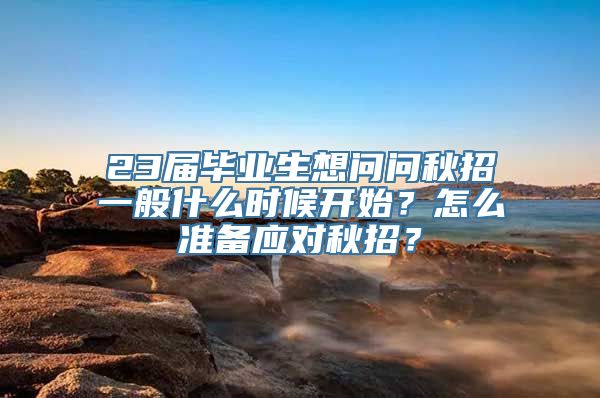 23届毕业生想问问秋招一般什么时候开始？怎么准备应对秋招？