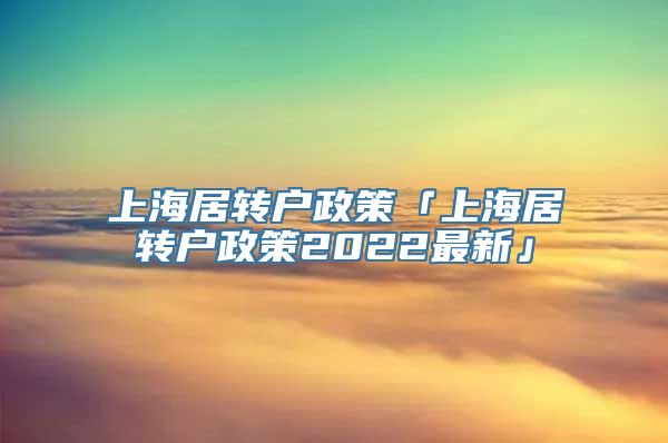 上海居转户政策「上海居转户政策2022最新」