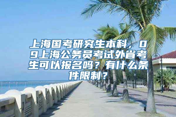 上海国考研究生本科，09上海公务员考试外省考生可以报名吗？有什么条件限制？