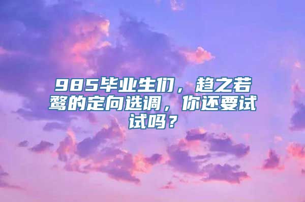 985毕业生们，趋之若鹜的定向选调，你还要试试吗？