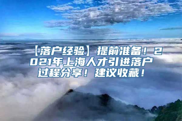 【落户经验】提前准备！2021年上海人才引进落户过程分享！建议收藏！