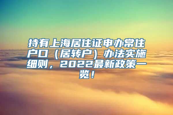 持有上海居住证申办常住户口（居转户）办法实施细则，2022最新政策一览！