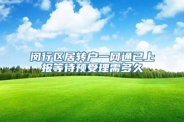 闵行区居转户一网通已上报等待预受理需多久