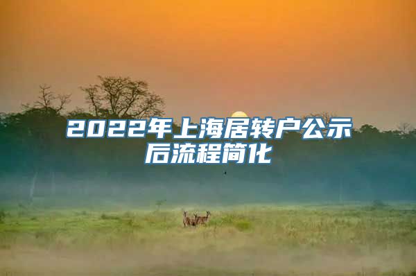 2022年上海居转户公示后流程简化