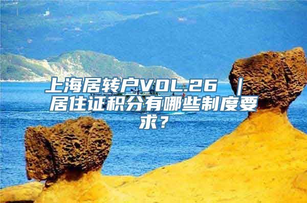 上海居转户VOL.26 ｜ 居住证积分有哪些制度要求？