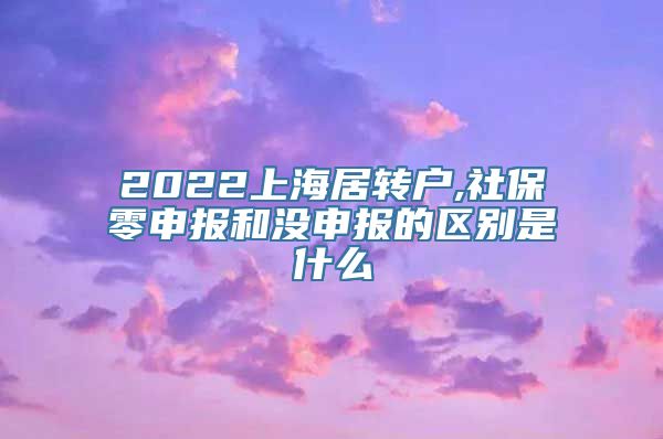 2022上海居转户,社保零申报和没申报的区别是什么