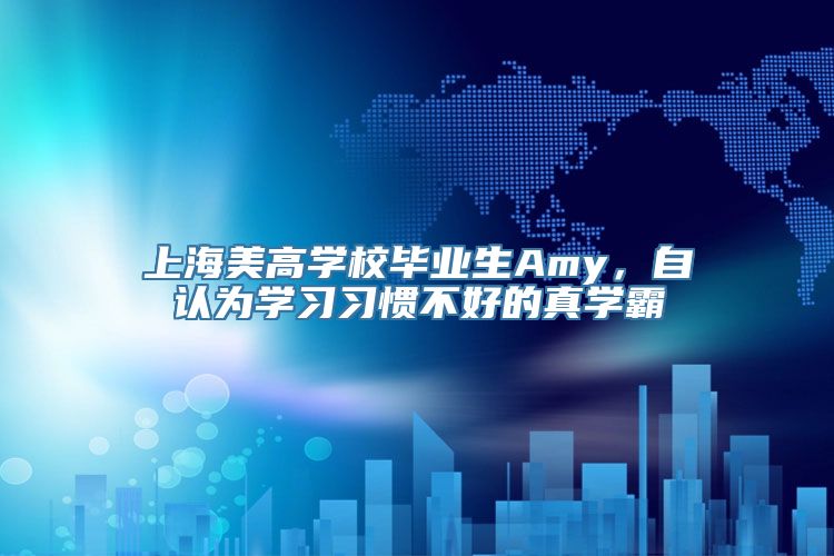 上海美高学校毕业生Amy，自认为学习习惯不好的真学霸