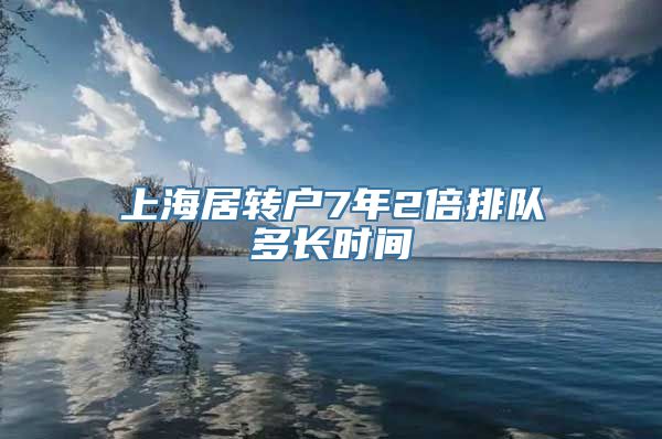 上海居转户7年2倍排队多长时间