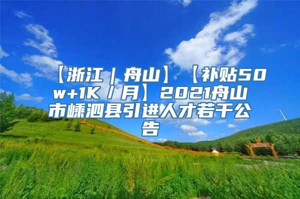 【浙江｜舟山】【补贴50w+1K／月】2021舟山市嵊泗县引进人才若干公告