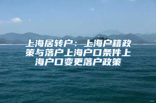 上海居转户：上海户籍政策与落户上海户口条件上海户口变更落户政策