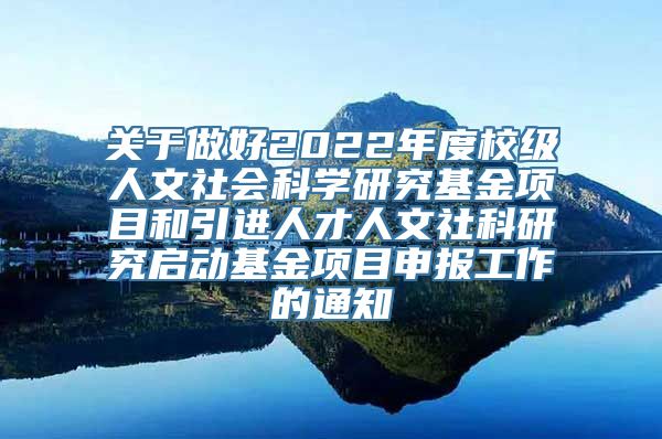 关于做好2022年度校级人文社会科学研究基金项目和引进人才人文社科研究启动基金项目申报工作的通知