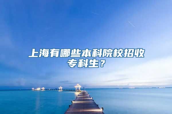 上海有哪些本科院校招收专科生？