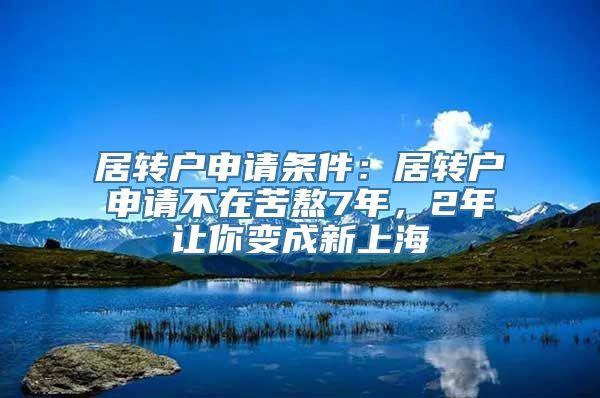 居转户申请条件：居转户申请不在苦熬7年，2年让你变成新上海