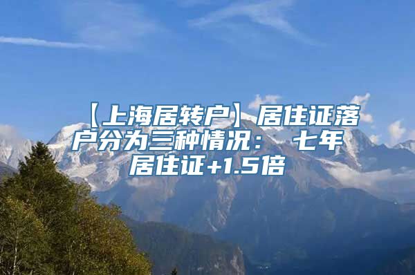 【上海居转户】居住证落户分为三种情况：①七年居住证+1.5倍