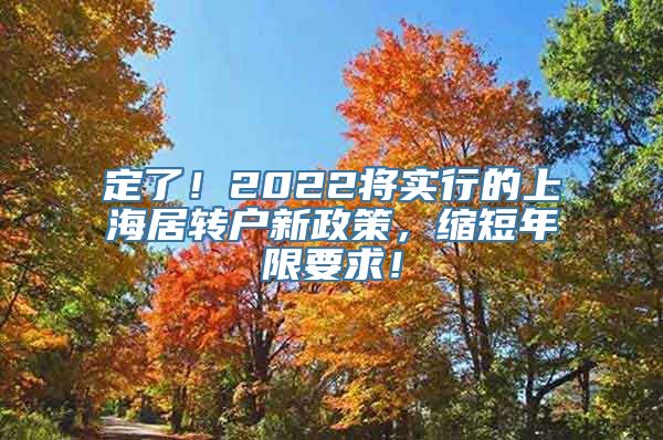 定了！2022将实行的上海居转户新政策，缩短年限要求！