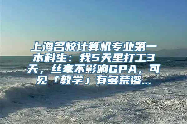 上海名校计算机专业第一本科生：我5天里打工3天，丝毫不影响GPA，可见「教学」有多荒谬...