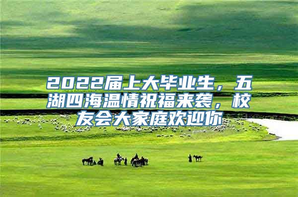 2022届上大毕业生，五湖四海温情祝福来袭，校友会大家庭欢迎你