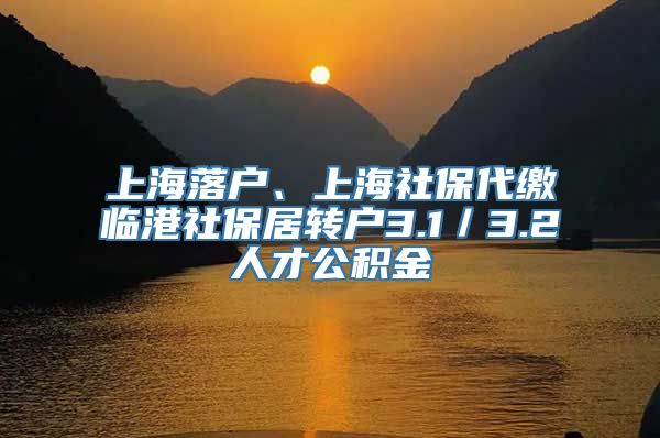 上海落户、上海社保代缴临港社保居转户3.1／3.2人才公积金