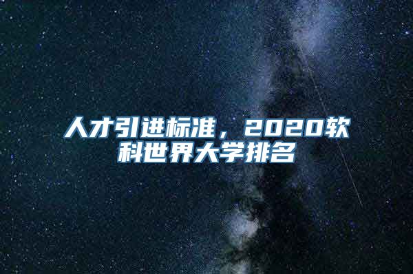 人才引进标准，2020软科世界大学排名