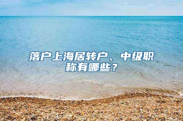 落户上海居转户、中级职称有哪些？