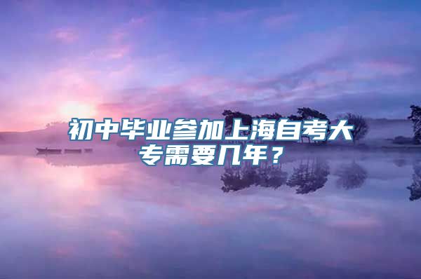 初中毕业参加上海自考大专需要几年？