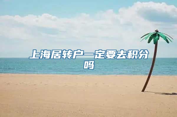 上海居转户一定要去积分吗