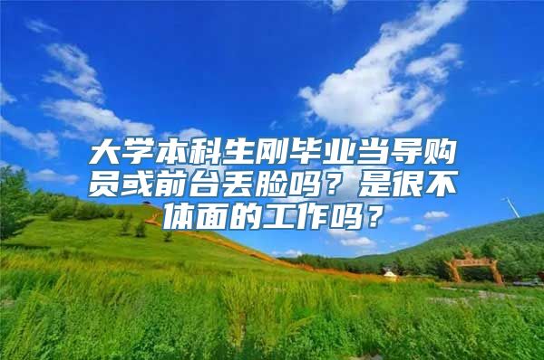 大学本科生刚毕业当导购员或前台丢脸吗？是很不体面的工作吗？