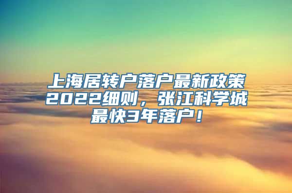 上海居转户落户最新政策2022细则，张江科学城最快3年落户！