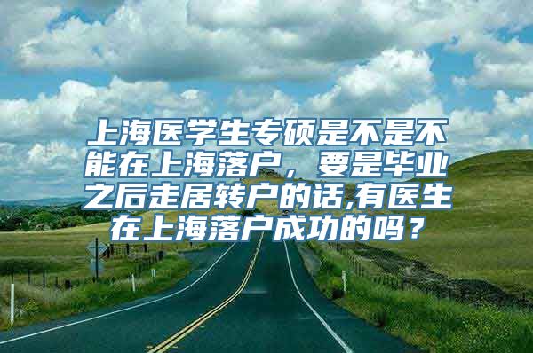 上海医学生专硕是不是不能在上海落户，要是毕业之后走居转户的话,有医生在上海落户成功的吗？