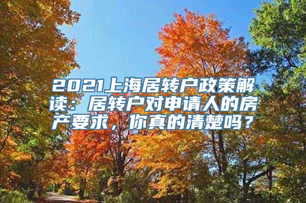 2021上海居转户政策解读：居转户对申请人的房产要求，你真的清楚吗？