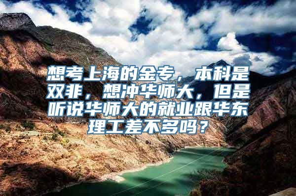 想考上海的金专，本科是双非，想冲华师大，但是听说华师大的就业跟华东理工差不多吗？