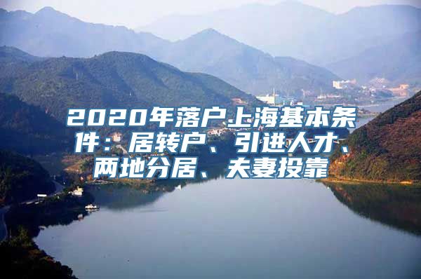 2020年落户上海基本条件：居转户、引进人才、两地分居、夫妻投靠