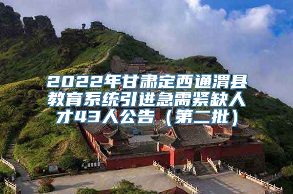 2022年甘肃定西通渭县教育系统引进急需紧缺人才43人公告（第二批）