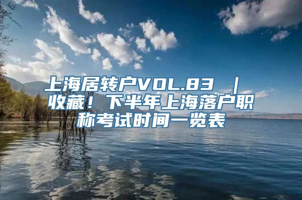 上海居转户VOL.83 ｜ 收藏！下半年上海落户职称考试时间一览表