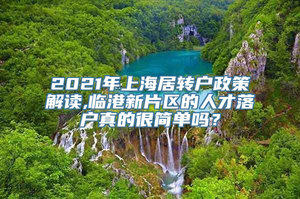 2021年上海居转户政策解读,临港新片区的人才落户真的很简单吗？