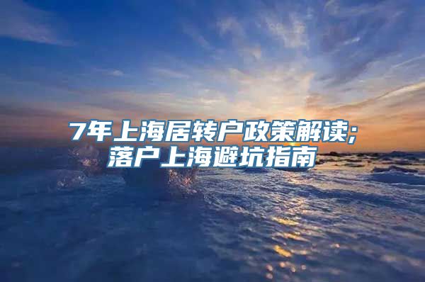 7年上海居转户政策解读;落户上海避坑指南