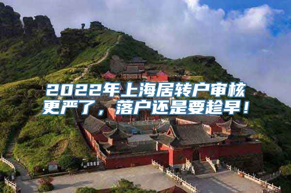 2022年上海居转户审核更严了，落户还是要趁早！