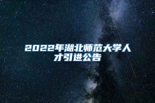 2022年湖北师范大学人才引进公告