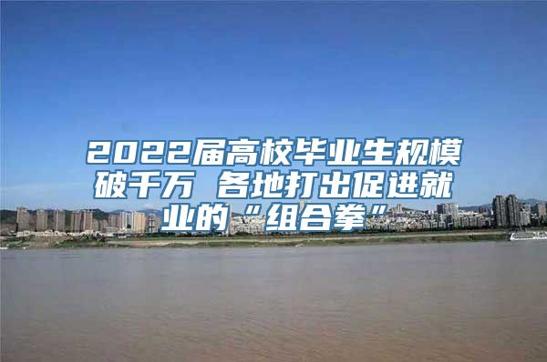 2022届高校毕业生规模破千万 各地打出促进就业的“组合拳”