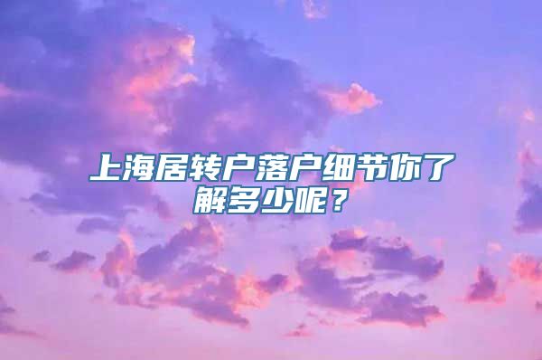 上海居转户落户细节你了解多少呢？