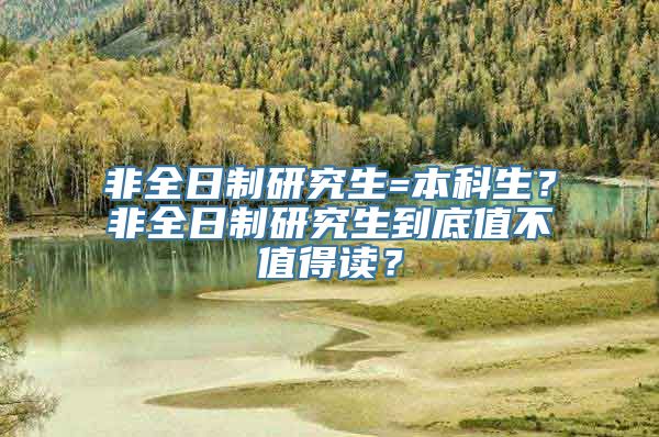 非全日制研究生=本科生？非全日制研究生到底值不值得读？