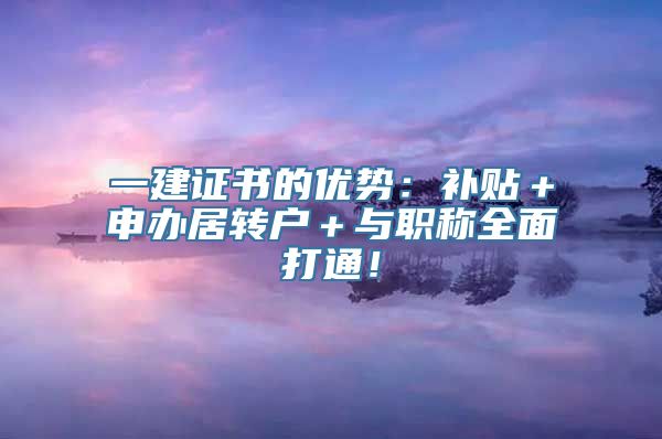 一建证书的优势：补贴＋申办居转户＋与职称全面打通！