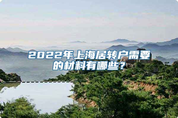 2022年上海居转户需要的材料有哪些？