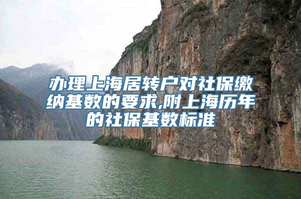 办理上海居转户对社保缴纳基数的要求,附上海历年的社保基数标准